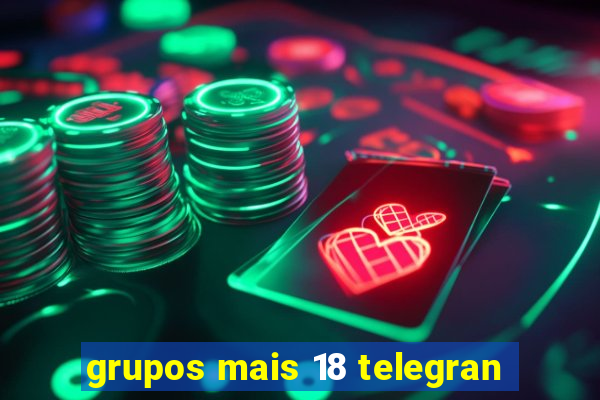 grupos mais 18 telegran